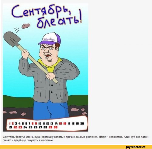 ﻿** але'йть!
Сентябрь блеатъ! Осень сука! Картошку капать и прочие дачные ростенея. Нахуя - непонятно. Алин хуи все патом сгниет и прмдеццо палу па ть в магазине.,песочница,мужик блеать,будь мужиком блеять - картинки и комиксы, блеать шаблон,январь,календарь,2012