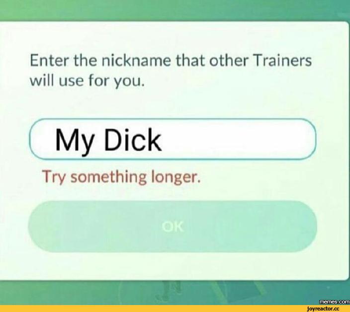 ﻿Enter the nickname that other Trainers will use for you.
My Dick
Try something longer.,почта