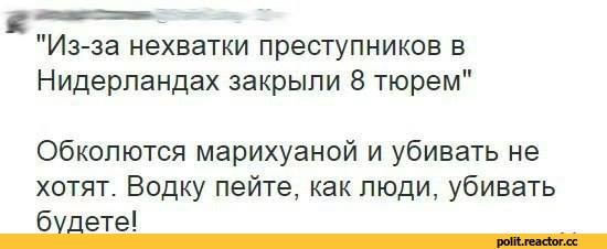 ﻿"Из-за нехватки преступников в Нидерландах закрыли 8 тюрем"
Обколются марихуаной и убивать не хотят. Водку пейте, как люди, убивать будете!,Острый Перец,политика,политические новости, шутки и мемы,песочница политоты,духовность,геи-европейцы,наркоманы,Нидерланды,водка,бухло,лицемерия,показуха