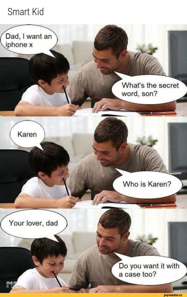 ﻿Smart Kid
Dad, I want an ¡phone x
What's the secret word, son?
! Karen
Who is Karen?
Do you want it with a case too?,Приколы для даунов,разное,приколы для образованных даунов со знанием английского