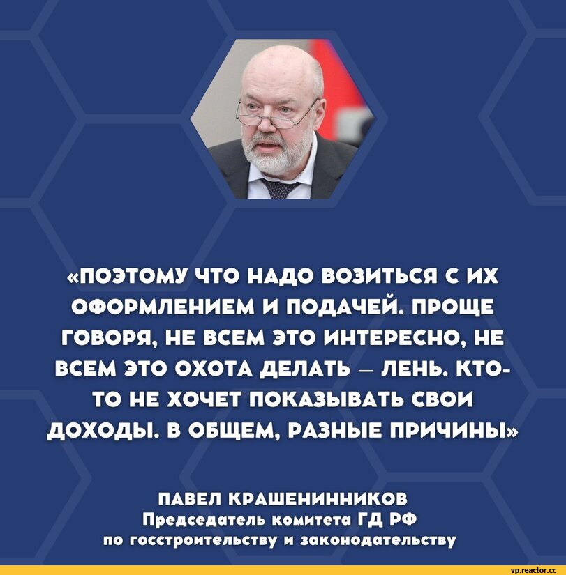 ﻿«ПОЭТОМУ ЧТО НАДО возиться с их ОФОРМЛЕНИЕМ И ПОДАЧЕЙ. ПРОЩЕ ГОВОРЯ, НЕ ВСЕМ ЭТО ИНТЕРЕСНО, НЕ ВСЕМ ЭТО ОХОТА ДЕЛАТЬ - ЛЕНЬ. КТО-ТО НЕ ХОЧЕТ ПОКАЗЫВАТЬ СВОИ ДОХОДЫ. В ОБЩЕМ, РАЗНЫЕ ПРИЧИНЫ»
ПАВЕЛ КРАШЕНИННИКОВ Председатель комитета ГД РФ по госстроительству и законодательству,всё плохо,все плохо