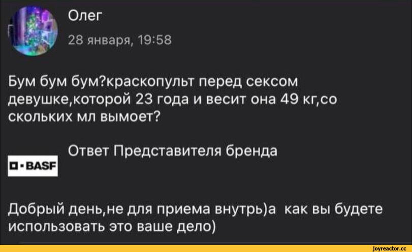 ﻿Олег
28 января, 19:58
Бум бум бум?краскопульт перед сексом девушке,которой 23 года и весит она 49 кг,со скольких мл вымоет?
Ответ Представителя бренда
□ •BASF
Добрый день,не для приема внутрь)а как вы будете использовать это ваше дело),wildberries,наркотики,отзывы,комментарии