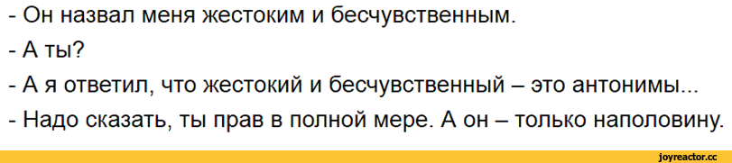 ﻿Он назвал меня жестоким и бесчувственным.
А ты?
А я ответил, что жестокий и бесчувственный - это антонимы... Надо сказать, ты прав в полной мере. А он - только наполовину.,Буквы на белом фоне,антонимы