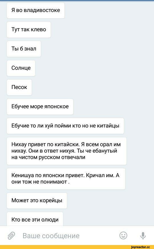 ﻿Я во Владивостоке
Тут так клево Ты 6 знал
Солнце
Песок
Ебучее море японское
Ебучие то ли хуй пойми кто но не китайцы
Нихау привет по китайски. Я всем орал им нихау. Они в ответ нихуя. Ты че ебанутый на чистом русском отвечали
Кенишуа по японски привет. Кричал им. А они тож не понимают.
