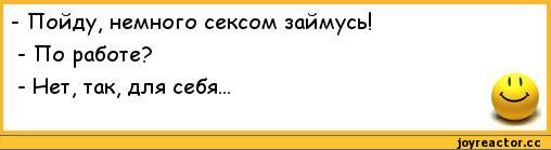 ﻿- Пойду, немного сексом займусь!	
- По работе?	
- Нет, так, для себя...	1 1
	щр,анекдоты,пошлые анекдоты