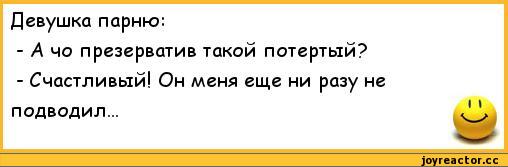 ﻿Девушка парню:	
- А чо презерватив такой потертый?	
- Счастливый! Он меня еще ни разу не	
подводил...	11,анекдоты,пошлые анекдоты