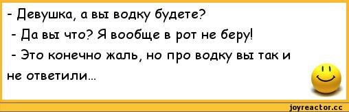 ﻿-	Девушка, а вы водку будете?
-	Да вы что? Я вообще в рот не беру!
-	Это конечно жаль, но про водку вы так и
11
не ответили...,анекдоты,пошлые анекдоты