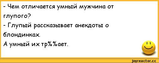 ﻿- Чем отличается умный мужчина от	
глупого?	
- Глупый рассказывает анекдоты о	
блондинках.	
А умный их тр%%ает.	1 1
	щр,анекдоты,пошлые анекдоты