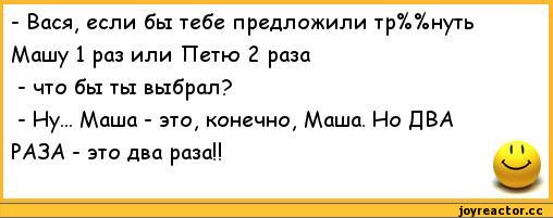 ﻿-	Вася, если бы тебе предложили тр%%нуть Машу 1 раз или Петю 2 раза
-	что бы ты выбрал?
-	Ну... Маша - это, конечно, Маша. Но ДВА РАЗА - это два раза!!,анекдоты,пошлые анекдоты