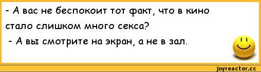 ﻿-	А вас не беспокоит тот факт, что в кино стало слишком много секса?
-	А вы смотрите на экран, а не в зал.,анекдоты,пошлые анекдоты