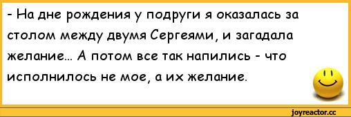 ﻿- На дне рождения у подруги я оказалась за столом между двумя Сергеями, и загадала желание... А потом все так напились - что исполнилось не мое, а их желание.,анекдоты,пошлые анекдоты