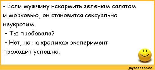 ﻿-	Если мужчину накормить зеленым салатом и морковью, он становится сексуально неукротим.
-	Ты пробовала?
-	Нет, но на кроликах эксперимент проходит успешно.,анекдоты,пошлые анекдоты