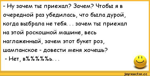 ﻿- Иу зачем ты приехал? Зачем? Чтобы я в очередной раз убедилась, что была дурой, когда выбрала не тебя. . . зачем ты приехал на этой роскошной машине, весь наглаженный, зачем этот букет роз, шампанское - довести меня хочешь?,анекдоты,пошлые анекдоты