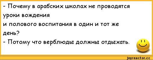 ﻿-	Почему в арабских школах не проводятся уроки вождения
и полового воспитания в один и тот же день?
-	Потому что верблюды должны отдыхать. ' \,анекдоты,пошлые анекдоты