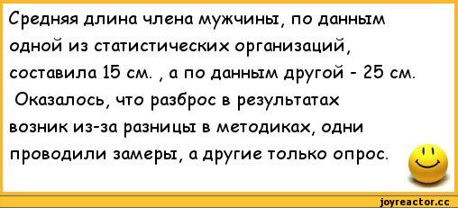 ﻿Средняя длина члена мужчины, по данным одной из статистических организаций, составила 15 см. , а по данным другой - 25 см.
Оказалось, что разброс в результатах возник из-за разницы в методиках, одни проводили замеры, а другие только опрос.,анекдоты,пошлые анекдоты