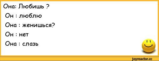 ﻿Она: Любишь ? Он : люблю Она : женишься? Он : нет Она : слазь
&,анекдоты,пошлые анекдоты