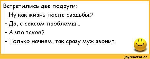 ﻿Встретились две подруги:	
- Ну как жизнь после свадьбы?	
- Да, с сексом проблемы...	
- А что такое?	
- Только начнем, так сразу муж звонит.	1 1
	щр,анекдоты,пошлые анекдоты