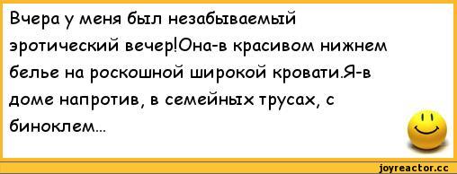 ﻿Вчера у меня был незабываемый эротический вечер!Она-в красивом нижнем белье на роскошной широкой кровати.Я-в доме напротив, в семейных трусах, с биноклем...,анекдоты,пошлые анекдоты