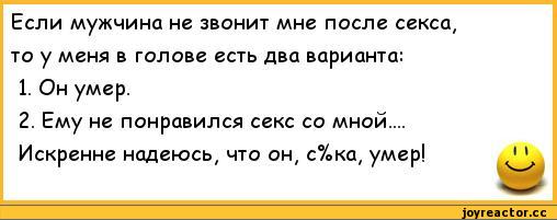 ﻿Если мужчина не звонит мне после секса, то у меня в голове есть два варианта:
1.	Он умер.
2.	Ему не понравился секс со мной.... Искренне надеюсь, что он, с%ка, умер!,анекдоты,пошлые анекдоты