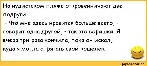 ﻿На нудистском пляже откровенничают две подруги:
- Что мне здесь нравится больше всего, -говорит одна другой, - так это воришки. Я вчера три раза кончила, пока он искал, куда я могла спрятать свой кошелек...,анекдоты,пошлые анекдоты