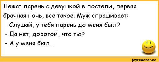 ﻿Лежат парень с девушкой в постели, первая брачная ночь, все такое. Муж спрашивает:
-	Слушай, у тебя парень до меня был?
-	Да нет, дорогой, что ты?
-	А у меня был...,анекдоты,пошлые анекдоты