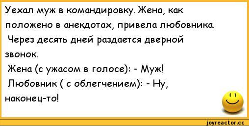 ﻿Уехал муж в командировку. Жена, как положено в анекдотах, привела любовника. Через десять дней раздается дверной звонок.
Жена (с ужасом в голосе): - Муж!
Любовник ( с облегчением): - Ну, наконец-то!,анекдоты,пошлые анекдоты