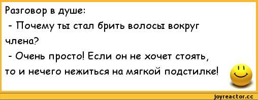 ﻿Разговор в душе:	
- Почему ты стал брить волосы вокруг	
члена?	
- Очень просто! Если он не хочет стоять,	
то и нечего нежиться на мягкой подстилке!	1 1,анекдоты,пошлые анекдоты