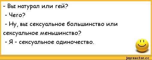 ﻿- Вы натурал или гей?	
- Чего?	
- Ну, вы сексуальное большинство или	
сексуальное меньшинство?	
- Я - сексуальное одиночество.	1 1
	щр,анекдоты,пошлые анекдоты