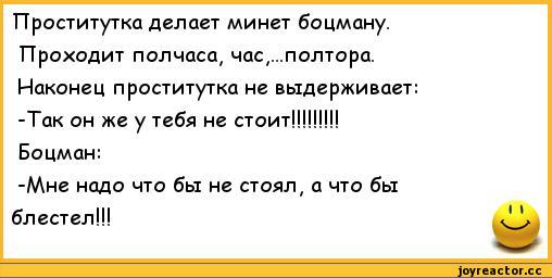 ﻿Проститутка делает минет боцману.	
Проходит полчаса, час,...полтора.	
Наконец проститутка не выдерживает:	
-Так он же у тебя не стоит!!!!!!!!!	
Боцман:	
-Мне надо что бы не стоял, а что бы	
блестел!!!	1 1,анекдоты,пошлые анекдоты