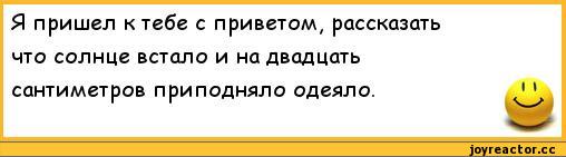 ﻿Я пришел к тебе с приветом, рассказать что солнце встало и на двадцать сантиметров приподняло одеяло.,анекдоты,пошлые анекдоты