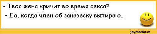 ﻿-	Твоя жена кричит во время секса?
-	Да# когда член об занавеску вытираю...
11,анекдоты,пошлые анекдоты