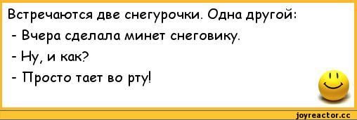 ﻿Встречаются две снегурочки. Одна другой:
-	Вчера сделала минет снеговику.
-	Ну, и как?
-	Просто тает во рту!,анекдоты,пошлые анекдоты