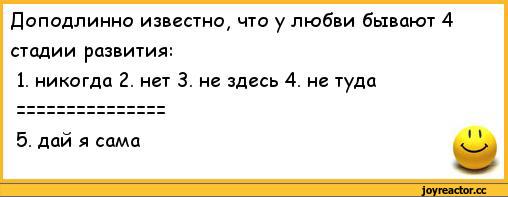 ﻿Доподлинно известно, что у любви бывают 4	
стадии развития:	
1. никогда 2. нет 3. не здесь 4. не туда	
5. дай я сама	1 1,анекдоты,пошлые анекдоты