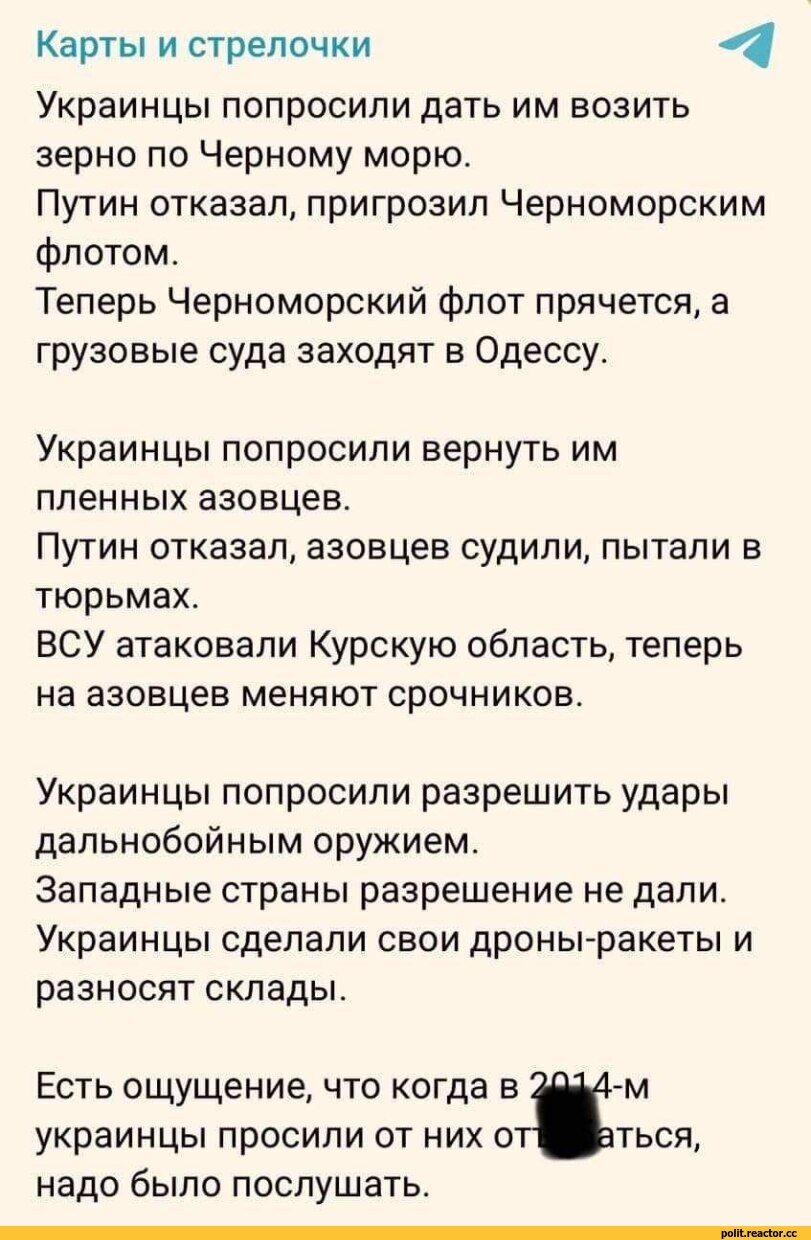 ﻿Карты и стрелочки
Украинцы попросили дать им возить зерно по Черному морю.
Путин отказал, пригрозил Черноморским флотом.
Теперь Черноморский флот прячется, а грузовые суда заходят в Одессу.
Украинцы попросили вернуть им пленных азовцев.
Путин отказал, азовцев судили, пытали в тюрьмах.
ВСУ